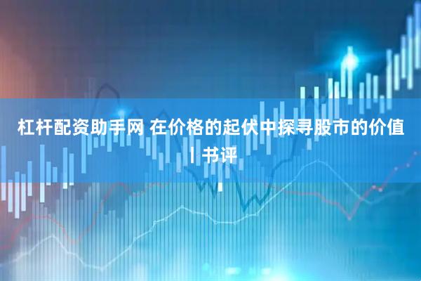 杠杆配资助手网 在价格的起伏中探寻股市的价值丨书评