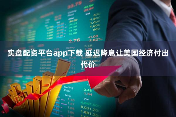 实盘配资平台app下载 延迟降息让美国经济付出代价