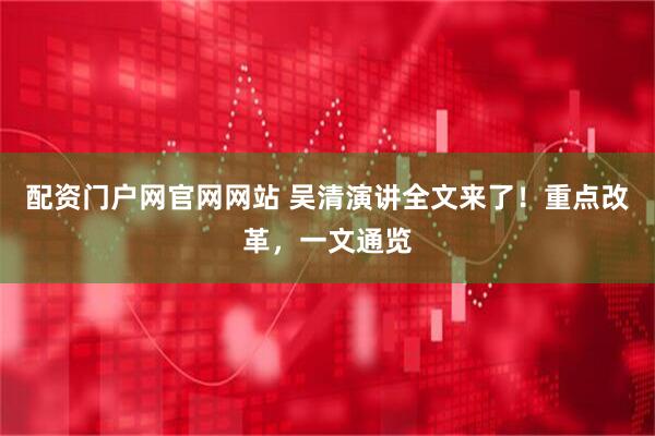 配资门户网官网网站 吴清演讲全文来了！重点改革，一文通览
