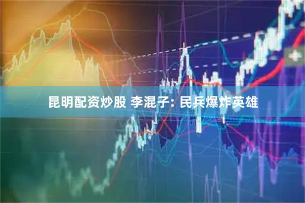 昆明配资炒股 李混子: 民兵爆炸英雄