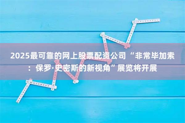 2025最可靠的网上股票配资公司 “非常毕加索：保罗·史密斯的新视角”展览将开展