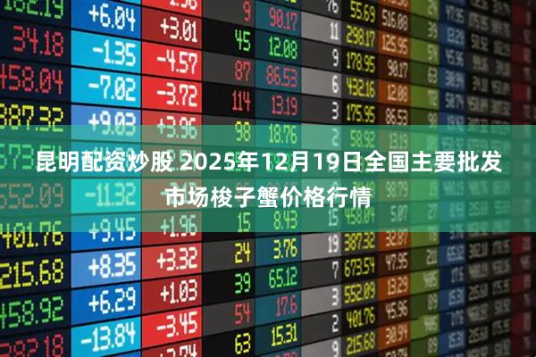 昆明配资炒股 2025年12月19日全国主要批发市场梭子蟹价格行情