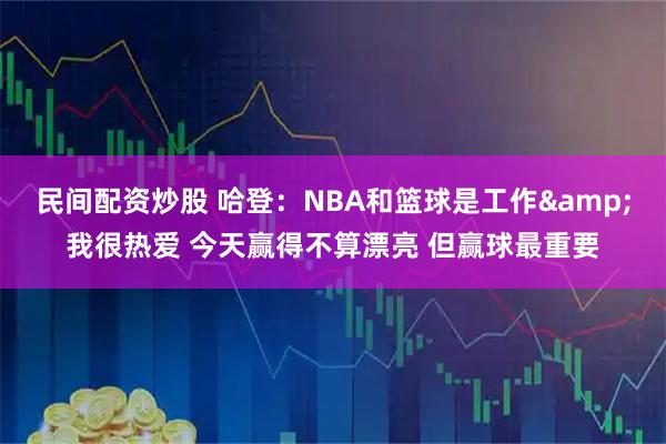 民间配资炒股 哈登：NBA和篮球是工作&我很热爱 今天赢得不算漂亮 但赢球最重要